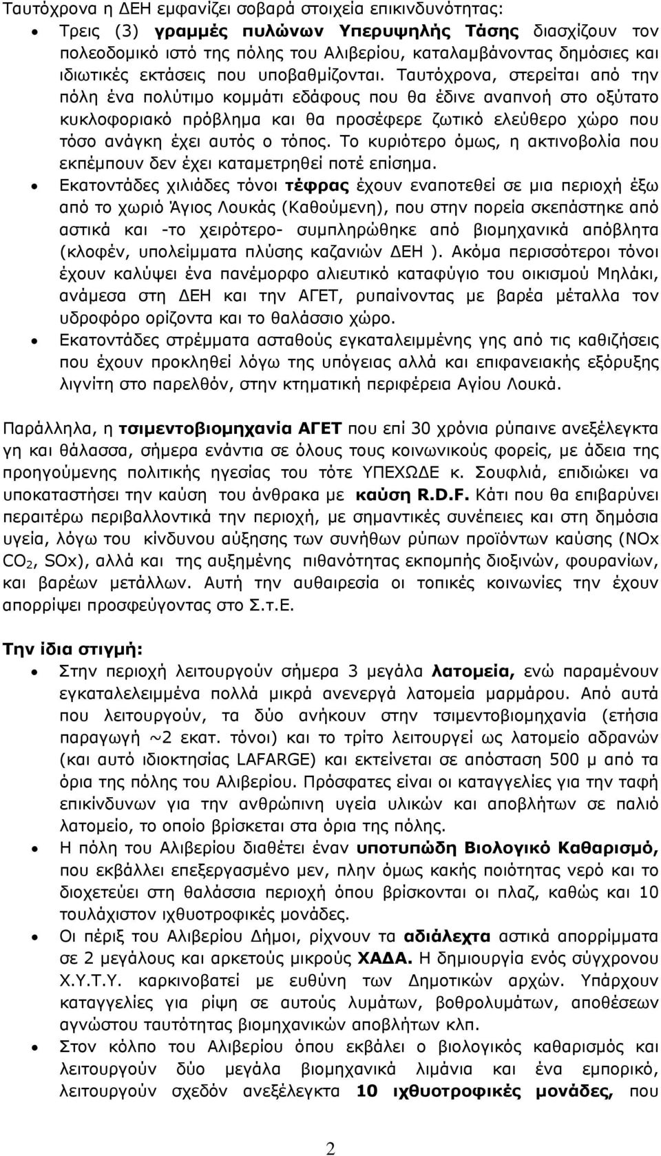 Ταυτόχρονα, στερείται από την πόλη ένα πολύτιμο κομμάτι εδάφους που θα έδινε αναπνοή στο οξύτατο κυκλοφοριακό πρόβλημα και θα προσέφερε ζωτικό ελεύθερο χώρο που τόσο ανάγκη έχει αυτός ο τόπος.