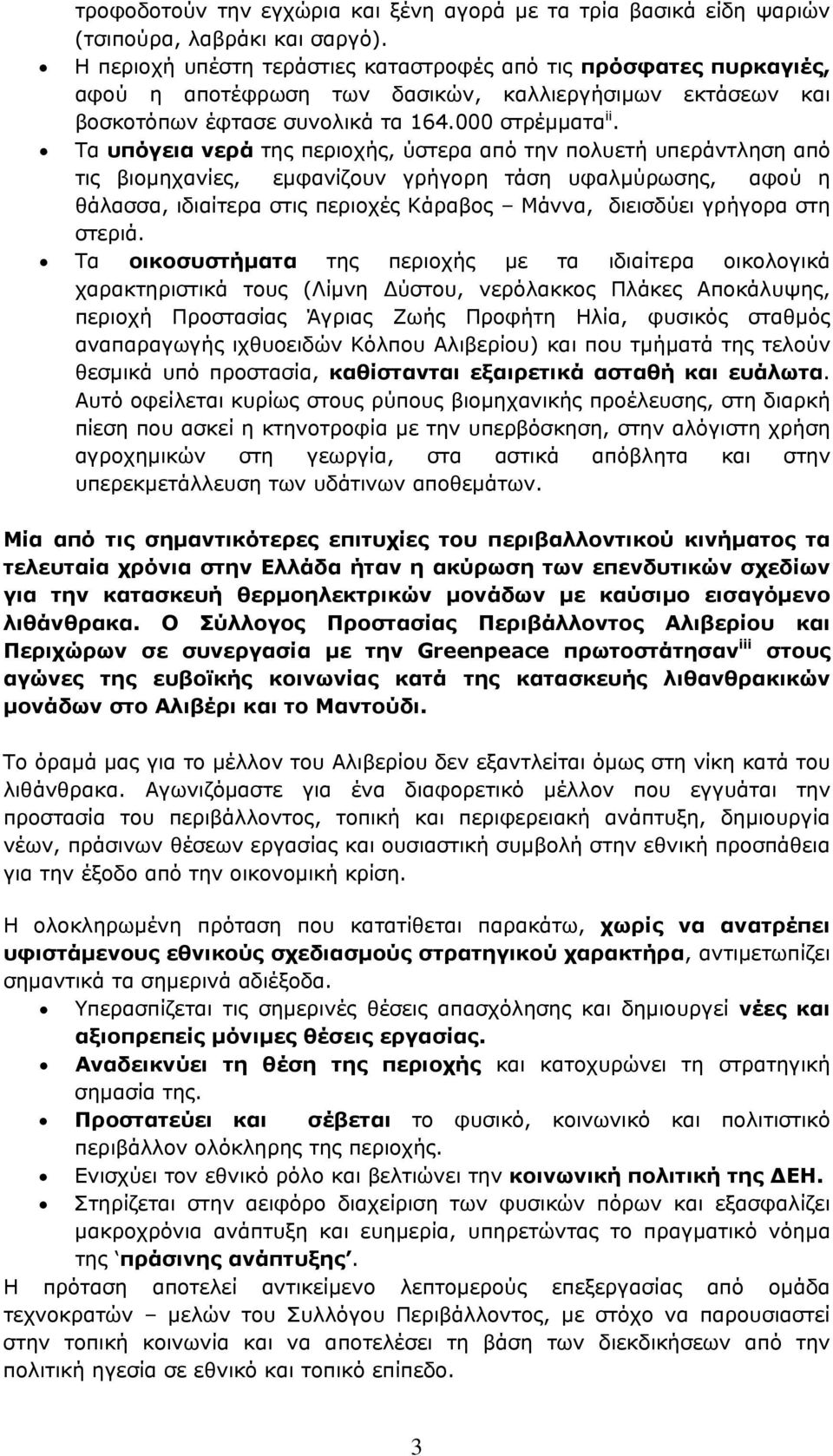 Τα υπόγεια νερά της περιοχής, ύστερα από την πολυετή υπεράντληση από τις βιομηχανίες, εμφανίζουν γρήγορη τάση υφαλμύρωσης, αφού η θάλασσα, ιδιαίτερα στις περιοχές Κάραβος Μάννα, διεισδύει γρήγορα στη