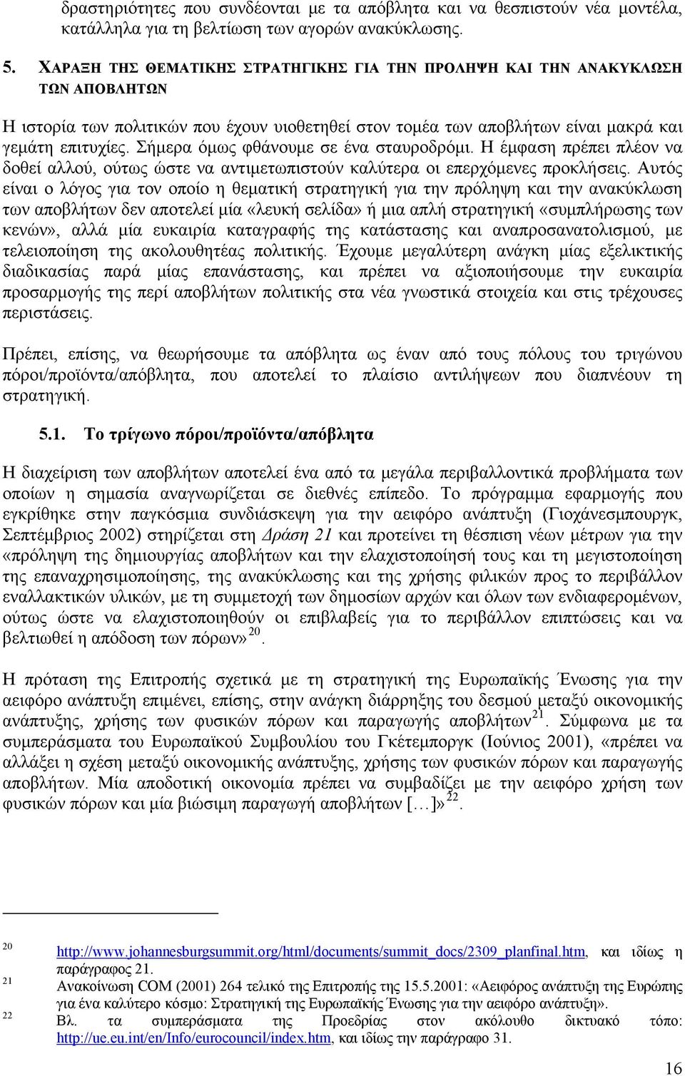 Σήμερα όμως φθάνουμε σε ένα σταυροδρόμι. Η έμφαση πρέπει πλέον να δοθεί αλλού, ούτως ώστε να αντιμετωπιστούν καλύτερα οι επερχόμενες προκλήσεις.