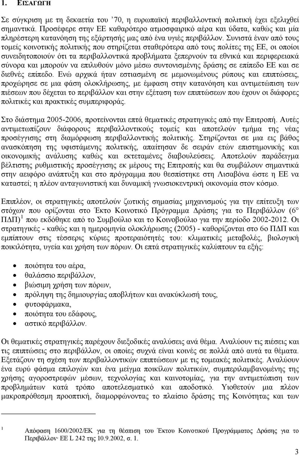 Συνιστά έναν από τους τομείς κοινοτικής πολιτικής που στηρίζεται σταθερότερα από τους πολίτες της ΕΕ, οι οποίοι συνειδητοποιούν ότι τα περιβαλλοντικά προβλήματα ξεπερνούν τα εθνικά και περιφερειακά