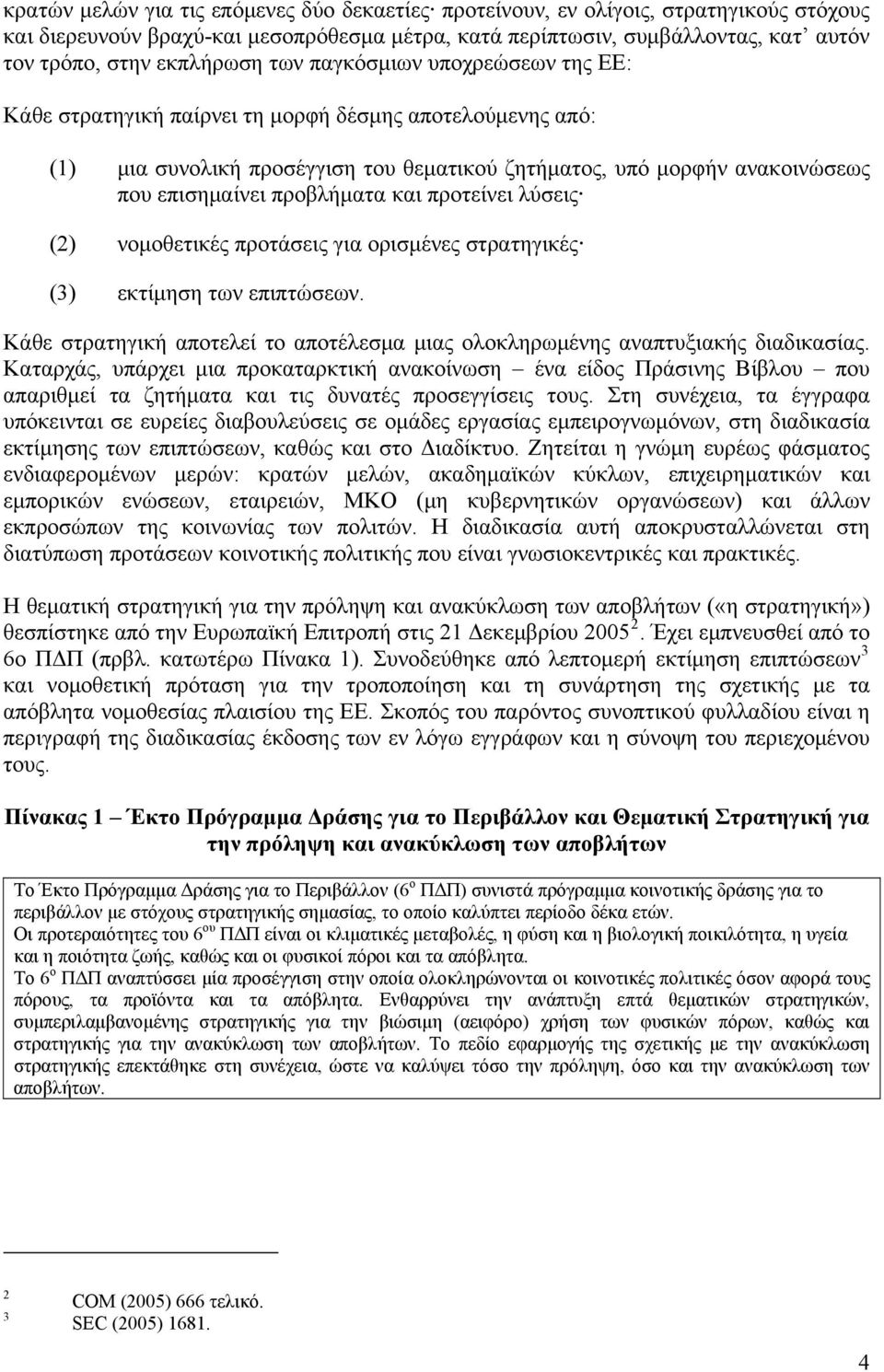 προβλήματα και προτείνει λύσεις (2) νομοθετικές προτάσεις για ορισμένες στρατηγικές (3) εκτίμηση των επιπτώσεων. Κάθε στρατηγική αποτελεί το αποτέλεσμα μιας ολοκληρωμένης αναπτυξιακής διαδικασίας.