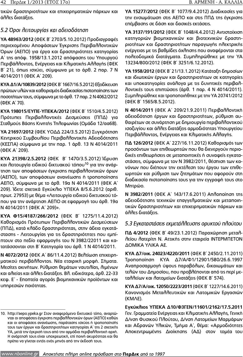 2 παρ. 7 Ν 4014/2011 (ΦΕΚ Α 209). ΚΥΑ Δ1/Α/10839/2012 (ΦΕΚ Β 1667/16.5.2012) Εξειδίκευση πρώτων υλών και καθορισμός διαδικασίας πιστοποίησης των ποσοτήτων τους, σύμφωνα με το άρθ. 17 παρ.