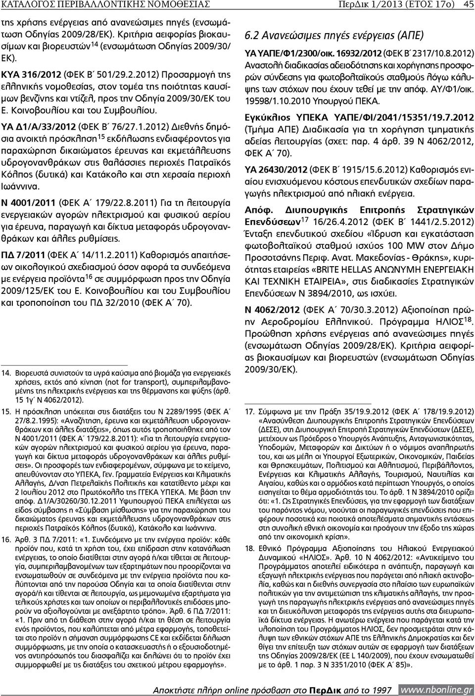 09/30/ ΕΚ). ΚΥΑ 316/2012 (ΦΕΚ Β 501/29.2.2012) Προσαρμογή της ελληνικής νομοθεσίας, στον τομέα της ποιότητας καυσίμων βενζίνης και ντίζελ, προς την Οδηγία 2009/30/ΕΚ του Ε.