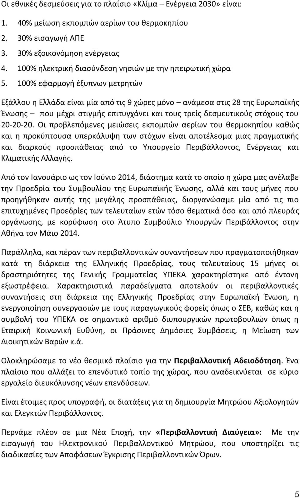 100% εφαρμογή έξυπνων μετρητών Εξάλλου η Ελλάδα είναι μία από τις 9 χώρες μόνο ανάμεσα στις 28 της Ευρωπαϊκής Ένωσης που μέχρι στιγμής επιτυγχάνει και τους τρείς δεσμευτικούς στόχους του 20-20-20.