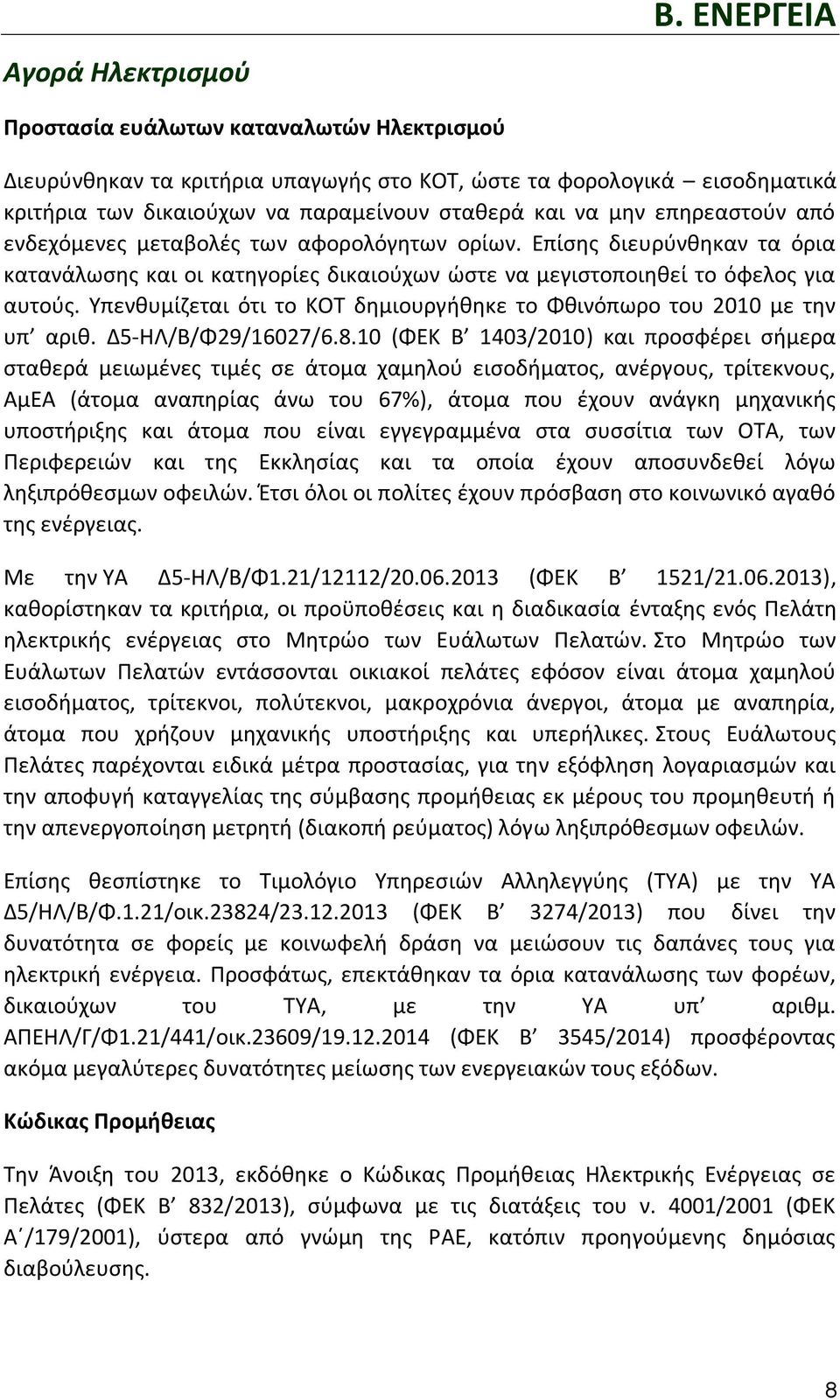 από ενδεχόμενες μεταβολές των αφορολόγητων ορίων. Επίσης διευρύνθηκαν τα όρια κατανάλωσης και οι κατηγορίες δικαιούχων ώστε να μεγιστοποιηθεί το όφελος για αυτούς.