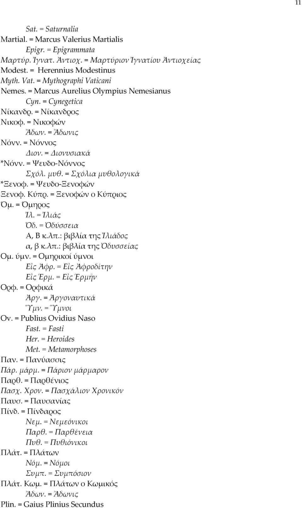 μυθ. = Σχόλια μυθολογικά *Ξενοφ. = Ψευδο Ξενοφών Ξενοφ. Κύπρ. = Ξενοφών ο Κύπριος Όμ. = Όμηρος Ἰλ. = Ἰλιάς Ὀδ. = Ὀδύσσεια Α, Β κ.λπ.: βιβλία της Ἰλιάδος α, β κ.λπ.: βιβλία της Ὀδυσσείας Ομ. ύμν.