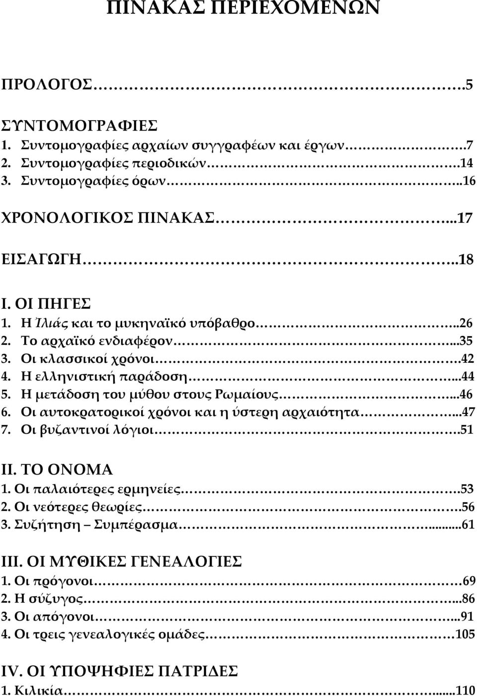 Η μετάδοση του μύθου στους Ρωμαίους...46 6. Οι αυτοκρατορικοί χρόνοι και η ύστερη αρχαιότητα...47 7. Οι βυζαντινοί λόγιοι.51 ΙΙ. ΤΟ ΟΝΟΜΑ 1. Οι παλαιότερες ερμηνείες.53 2.