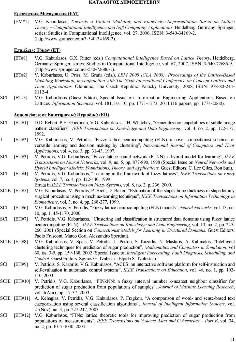 Heidelberg, Germany: Springer, series: Studies in Computational Intelligence, vol. 27, 2006, ISBN: 3-540-34169-2. (http://www.springer.com/3-540-34169-2). Επιμέλειες Τόμων (ΕΤ) [ΕΤ#1] [ΕΤ#2] V.G. Kaburlasos, G.