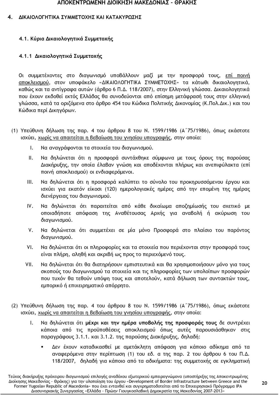 1 Δικαιολογητικά Συμμετοχής Οι συμμετέχοντες στο διαγωνισμό υποβάλλουν μαζί με την προσφορά τους, επί ποινή αποκλεισμού, στον υποφάκελο «ΔΙΚΑΙΟΛΟΓΗΤΙΚΑ ΣΥΜΜΕΤΟΧΗΣ» τα κάτωθι δικαιολογητικά, καθώς και