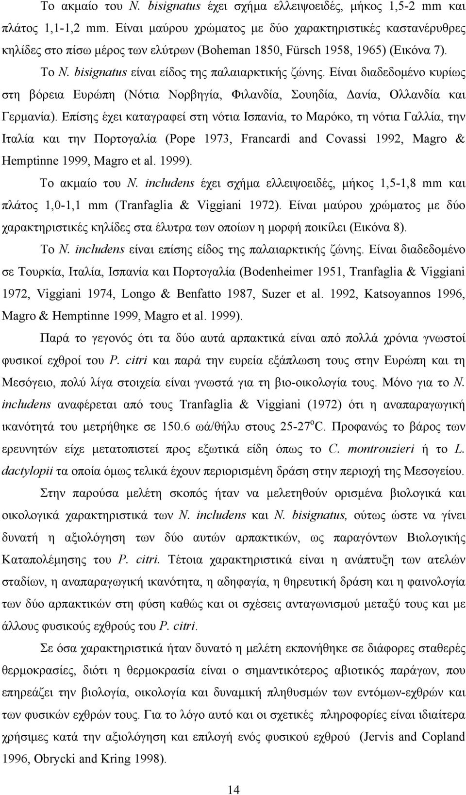 Είναι διαδεδομένο κυρίως στη βόρεια Ευρώπη (Νότια Νορβηγία, Φιλανδία, Σουηδία, Δανία, Ολλανδία και Γερμανία).