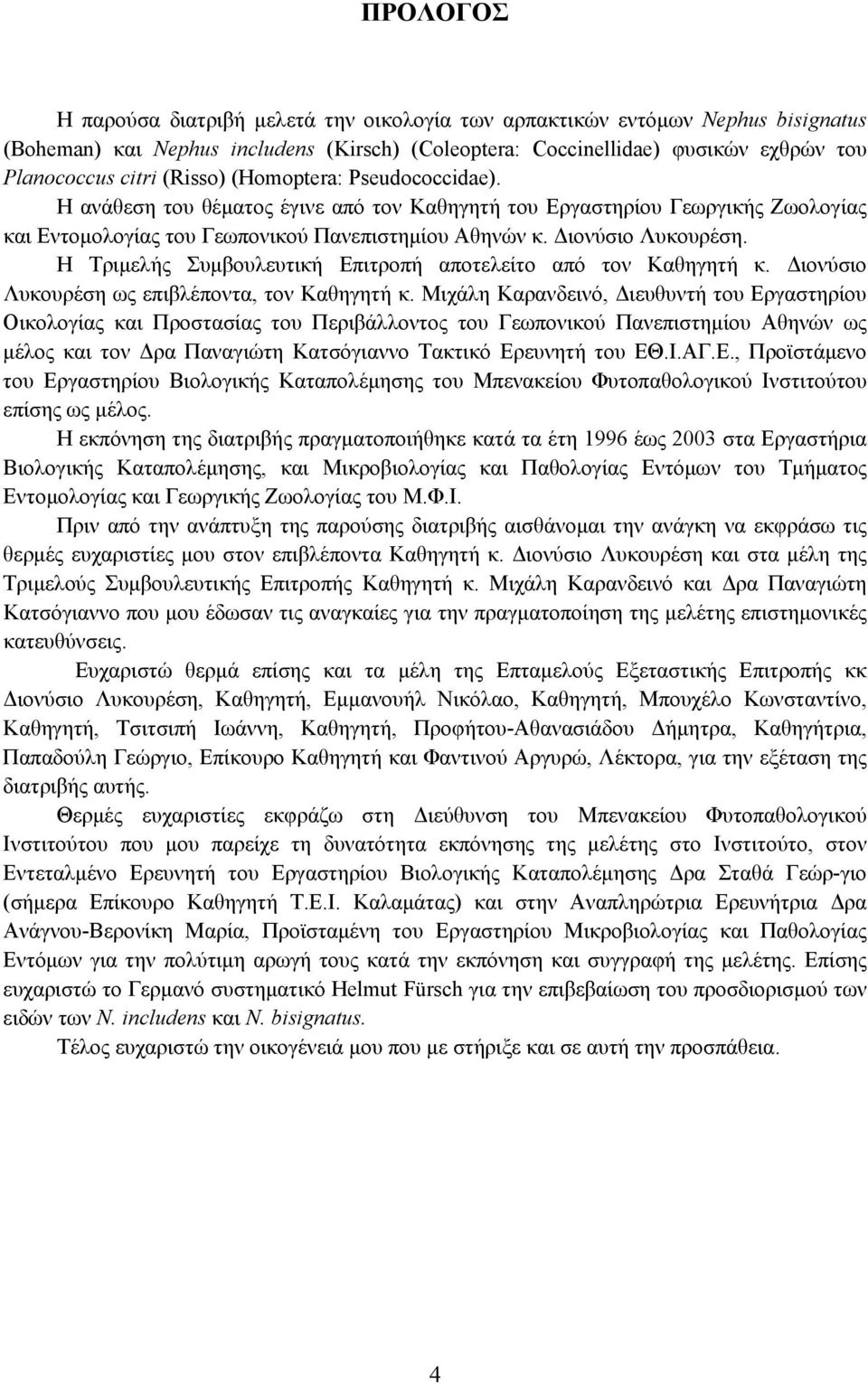 Η Τριμελής Συμβουλευτική Επιτροπή αποτελείτο από τον Καθηγητή κ. Διονύσιο Λυκουρέση ως επιβλέποντα, τον Καθηγητή κ.