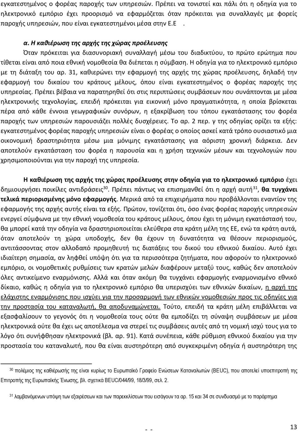 Η καθιέρωση της αρχής της χώρας προέλευσης Όταν πρόκειται για διασυνοριακή συναλλαγή μέσω του διαδικτύου, το πρώτο ερώτημα που τίθεται είναι από ποια εθνική νομοθεσία θα διέπεται η σύμβαση.