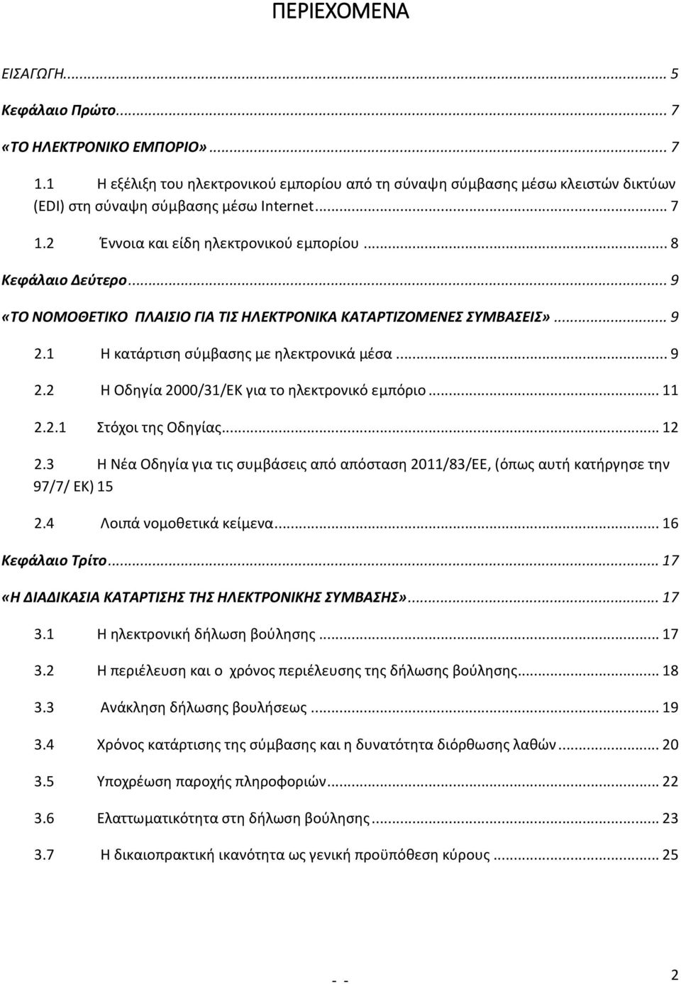 .. 9 «ΤΟ ΝΟΜΟΘΕΤΙΚΟ ΠΛΑΙΣΙΟ ΓΙΑ ΤΙΣ ΗΛΕΚΤΡΟΝΙΚΑ ΚΑΤΑΡΤΙΖΟΜΕΝΕΣ ΣΥΜΒΑΣΕΙΣ»... 9 2.1 Η κατάρτιση σύμβασης με ηλεκτρονικά μέσα... 9 2.2 Η Οδηγία 2000/31/ΕΚ για το ηλεκτρονικό εμπόριο... 11 2.2.1 Στόχοι της Οδηγίας.