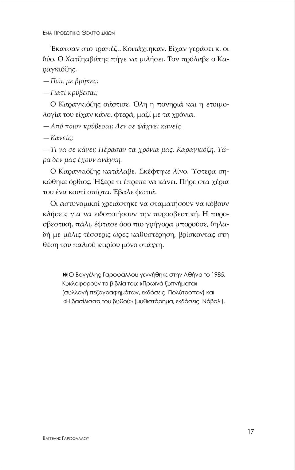 Τώρα δεν μας έχουν ανάγκη. Ο Καραγκιόζης κατάλαβε. Σκέφτηκε λίγο. Ύστερα σηκώθηκε όρθιος. Ήξερε τι έπρεπε να κάνει. Πήρε στα χέρια του ένα κουτί σπίρτα. Έβαλε φωτιά.