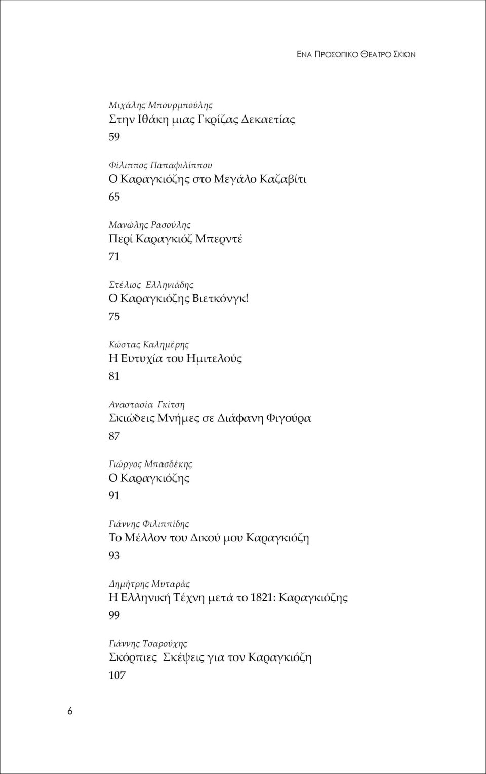 75 Κώστας Καλημέρης Η Ευτυχία του Ημιτελούς 81 Αναστασία Γκίτση Σκιώδεις Μνήμες σε Διάφανη Φιγούρα 87 Γιώργος Μπασδέκης O