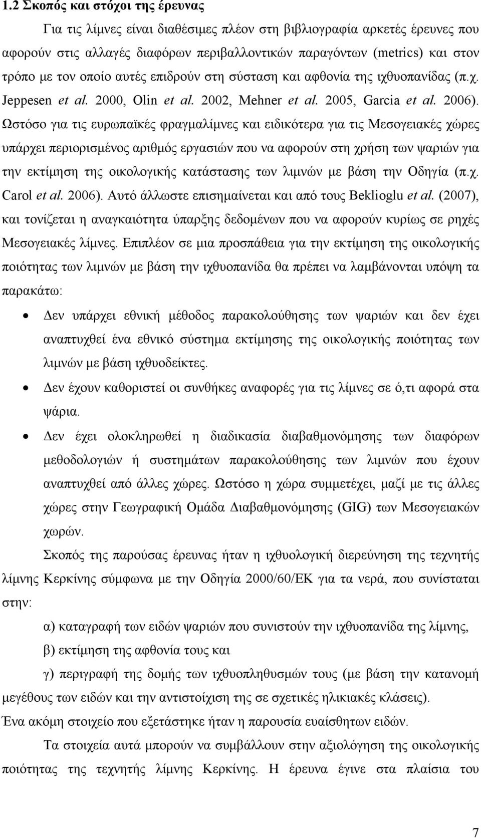 Ωστόσο για τις ευρωπαϊκές φραγμαλίμνες και ειδικότερα για τις Μεσογειακές χώρες υπάρχει περιορισμένος αριθμός εργασιών που να αφορούν στη χρήση των ψαριών για την εκτίμηση της οικολογικής κατάστασης