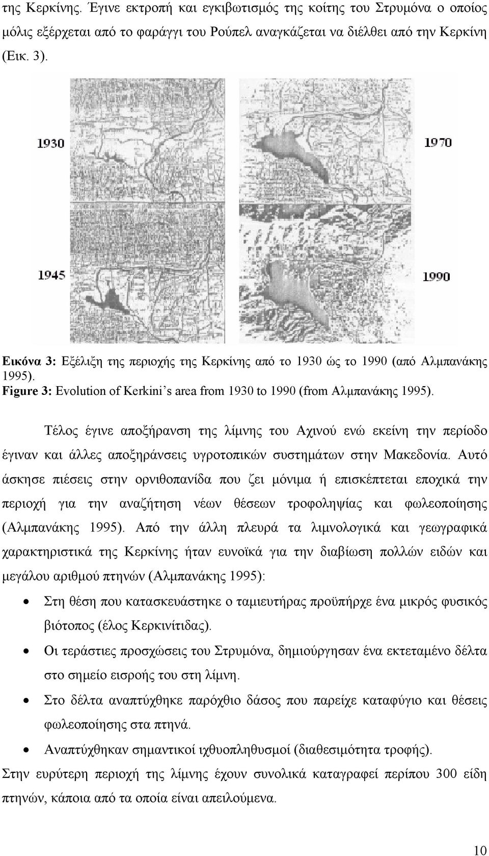 Τέλος έγινε αποξήρανση της λίμνης του Αχινού ενώ εκείνη την περίοδο έγιναν και άλλες αποξηράνσεις υγροτοπικών συστημάτων στην Μακεδονία.