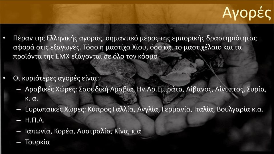 κυριότερες αγορές είναι: Αραβικές Χώρες: Σαουδική Αραβία, Ην.Αρ.Εμιράτα, Λίβανος, Αίγυπτος, Συρία, κ. α. Ευρωπαϊκές Χώρες: Κύπρος Γαλλία, Αγγλία, Γερμανία, Ιταλία, Βουλγαρία κ.