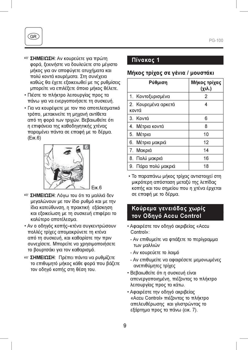 Για να κουρέψετε με τον πιο αποτελεσματικό τρόπο, μετακινείτε τη μηχανή αντίθετα από τη φορά των τριχών. Βεβαιωθείτε ότι η επιφάνεια της καθοδηγητικής χτένας παραμένει πάντα σε επαφή με το δέρμα.