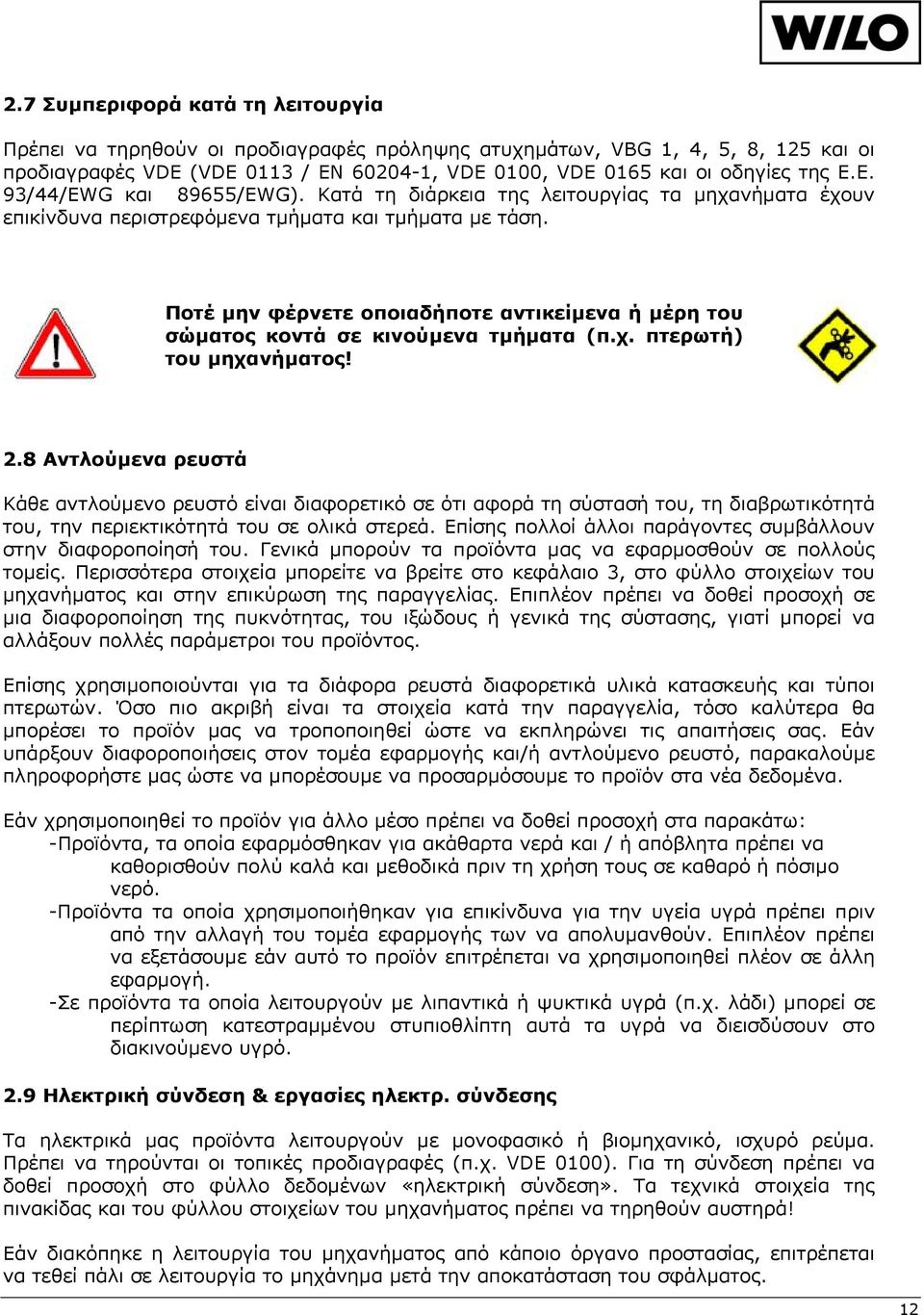 Ποτέ μην φέρνετε οποιαδήποτε αντικείμενα ή μέρη του σώματος κοντά σε κινούμενα τμήματα (π.χ. πτερωτή) του μηχανήματος! 2.