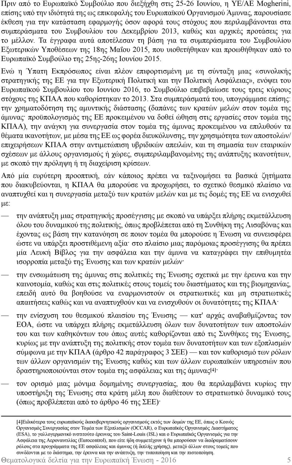 Τα έγγραφα αυτά αποτέλεσαν τη βάση για τα συμπεράσματα του Συμβουλίου Εξωτερικών Υποθέσεων της 18ης Μαΐου 2015, που υιοθετήθηκαν και προωθήθηκαν από το Ευρωπαϊκό Συμβούλιο της 25ης-26ης Ιουνίου 2015.