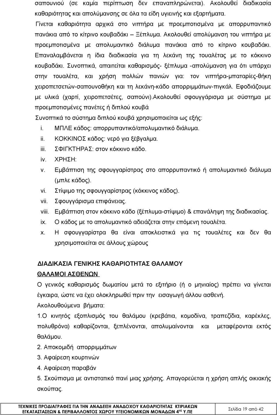 Ακολουθεί απολύμανση του νιπτήρα με προεμποτισμένα με απολυμαντικό διάλυμα πανάκια από το κίτρινο κουβαδάκι. Επαναλαμβάνεται η ίδια διαδικασία για τη λεκάνη της τουαλέτας με το κόκκινο κουβαδάκι.