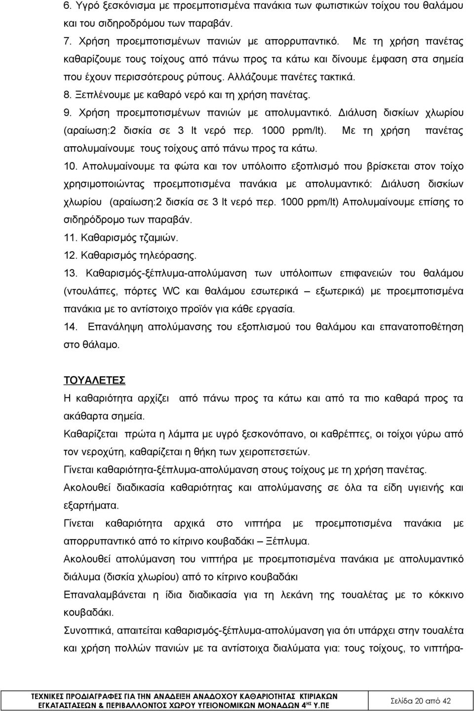 Ξεπλένουμε με καθαρό νερό και τη χρήση πανέτας. 9. Χρήση προεμποτισμένων πανιών με απολυμαντικό. Διάλυση δισκίων χλωρίου (αραίωση:2 δισκία σε 3 lt νερό περ. 1000 ppm/lt).