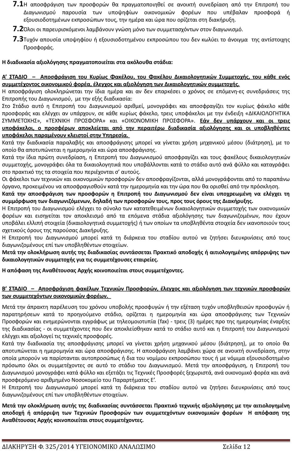 Η διαδικασία αξιολόγησης πραγματοποιείται στα ακόλουθα στάδια: Α ΣΤΑΔΙΟ Αποσφράγιση του Κυρίως Φακέλου, του Φακέλου Δικαιολογητικών Συμμετοχής, του κάθε ενός συμμετέχοντος οικονομικού φορέα, έλεγχος