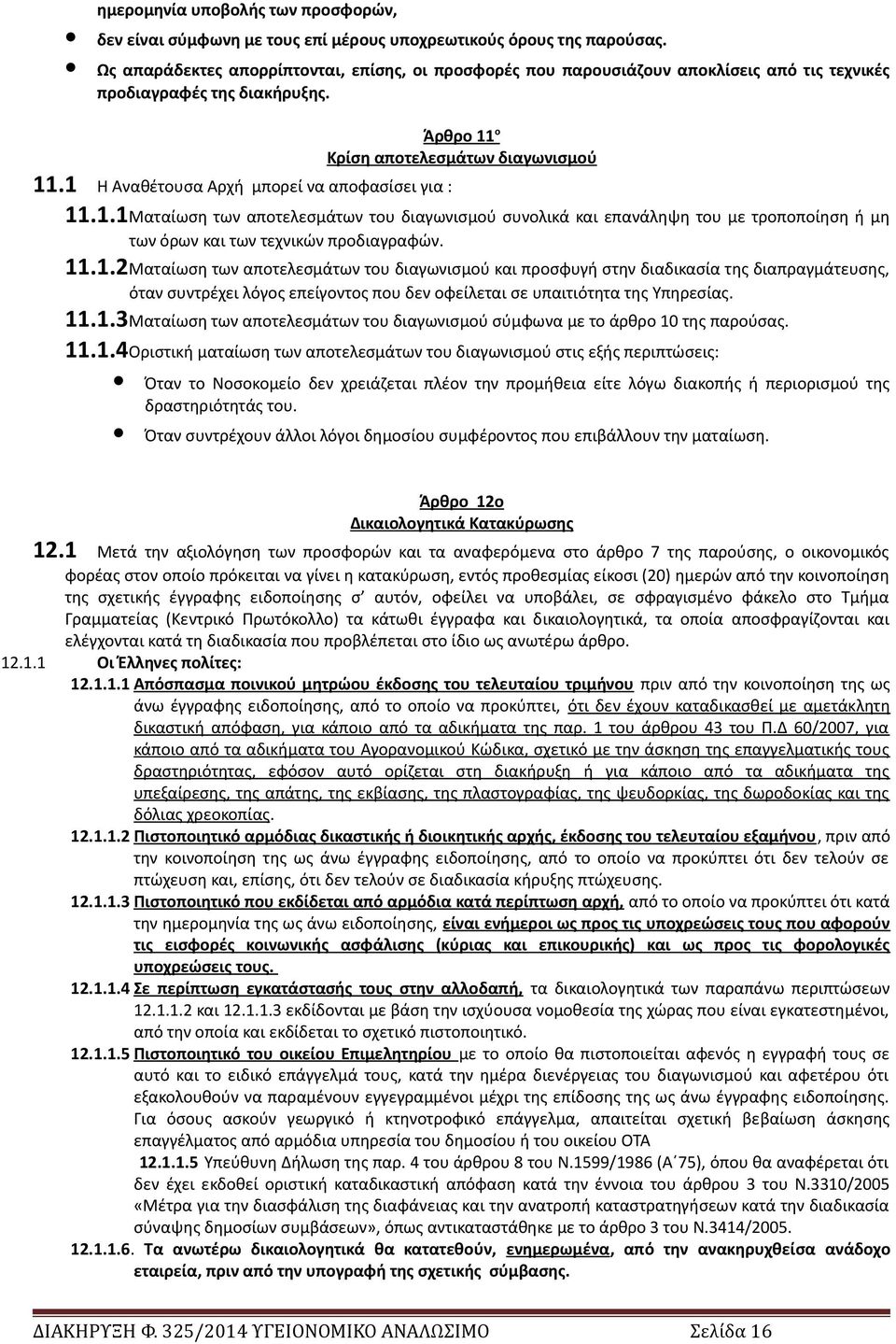 1 Η Αναθέτουσα Αρχή μπορεί να αποφασίσει για : 11.1.1Ματαίωση των αποτελεσμάτων του διαγωνισμού συνολικά και επανάληψη του με τροποποίηση ή μη των όρων και των τεχνικών προδιαγραφών. 11.1.2Ματαίωση των αποτελεσμάτων του διαγωνισμού και προσφυγή στην διαδικασία της διαπραγμάτευσης, όταν συντρέχει λόγος επείγοντος που δεν οφείλεται σε υπαιτιότητα της Υπηρεσίας.