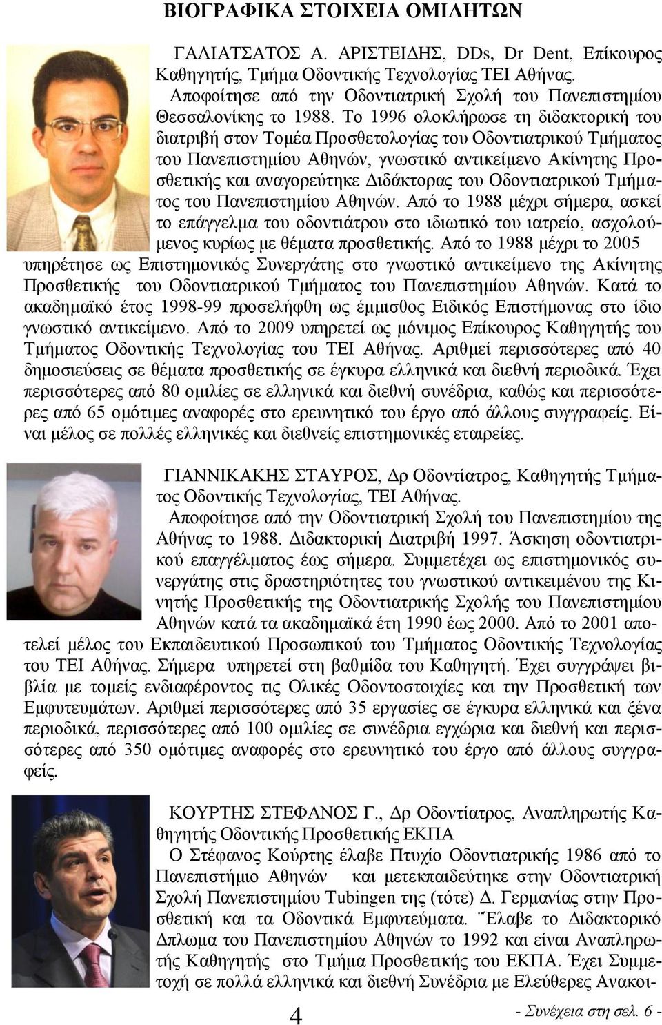 Το 1996 ολοκλήρωσε τη διδακτορική του διατριβή στον Τομέα Προσθετολογίας του Οδοντιατρικού Τμήματος του Πανεπιστημίου Αθηνών, γνωστικό αντικείμενο Ακίνητης Προσθετικής και αναγορεύτηκε Διδάκτορας του