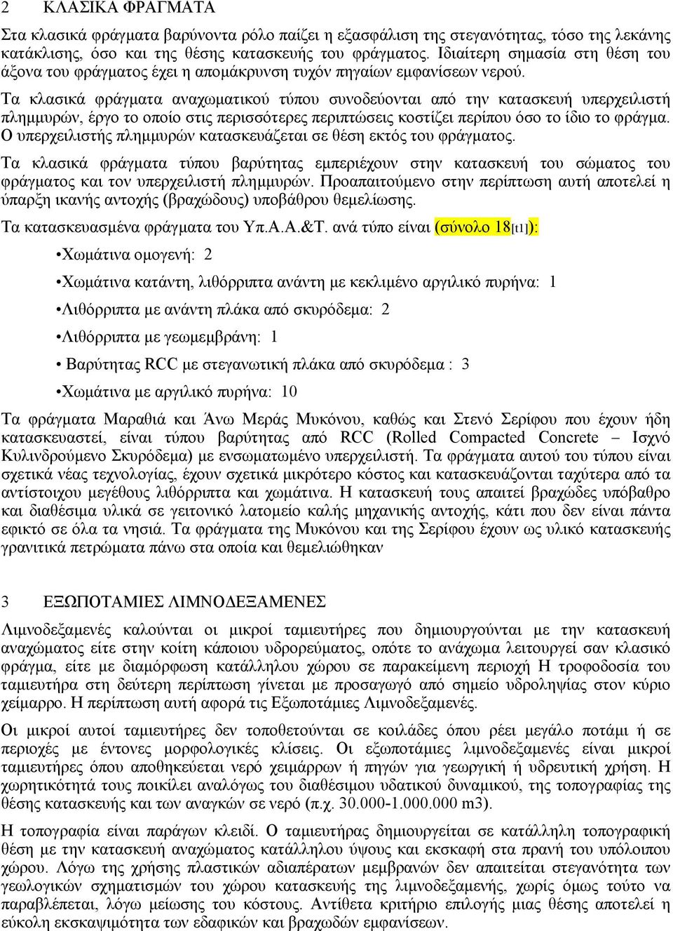 Τα κλασικά φράγµατα αναχωµατικού τύπου συνοδεύονται από την κατασκευή υπερχειλιστή πληµµυρών, έργο το οποίο στις περισσότερες περιπτώσεις κοστίζει περίπου όσο το ίδιο το φράγµα.