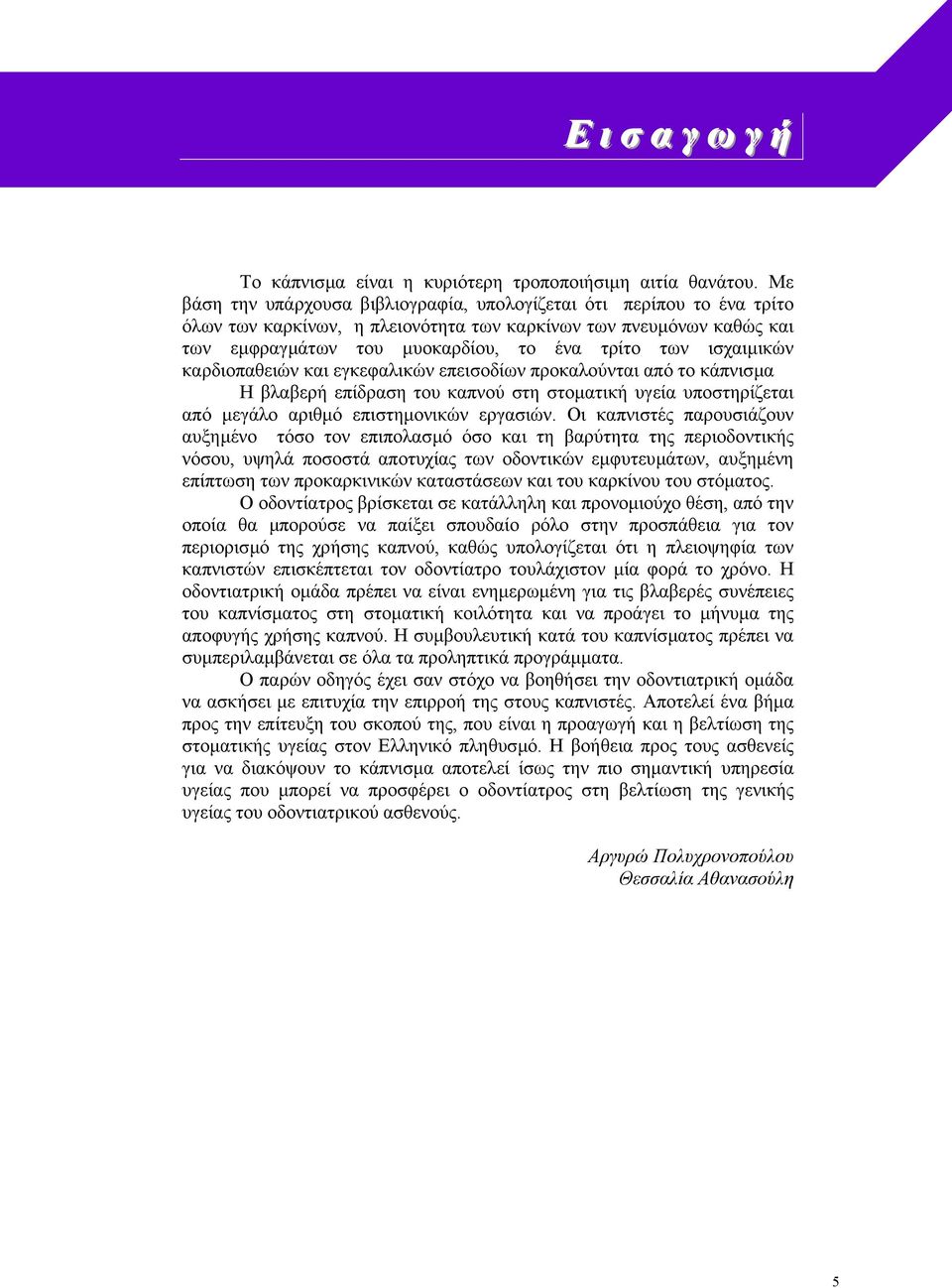 ισχαιµικών καρδιοπαθειών και εγκεφαλικών επεισοδίων προκαλούνται από το κάπνισµα Η βλαβερή επίδραση του καπνού στη στοµατική υγεία υποστηρίζεται από µεγάλο αριθµό επιστηµονικών εργασιών.