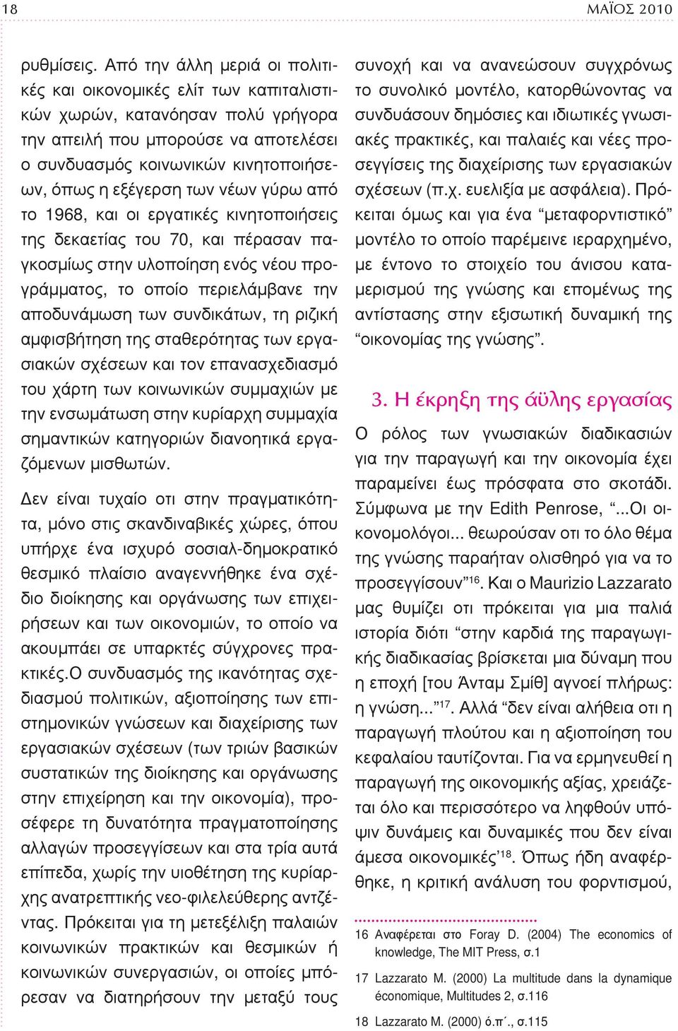 των νέων γύρω από το 1968, και οι εργατικές κινητοποιήσεις της δεκαετίας του 70, και πέρασαν παγκοσμίως στην υλοποίηση ενός νέου προγράμματος, το οποίο περιελάμβανε την αποδυνάμωση των συνδικάτων, τη