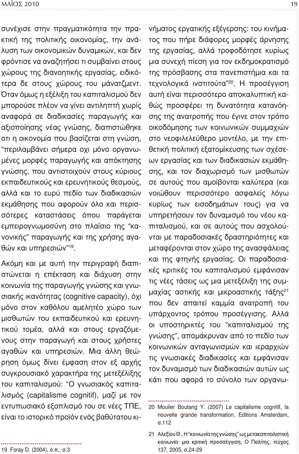 Όταν όμως η εξέλιξη του καπιταλισμού δεν μπορούσε πλέον να γίνει αντιληπτή χωρίς αναφορά σε διαδικασίες παραγωγής και αξιοποίησης νέας γνώσης, διαπιστώθηκε οτι η οικονομία που βασίζεται στη γνώση,