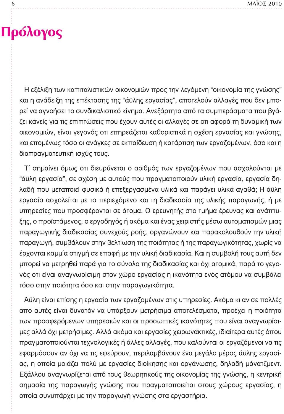 Ανεξάρτητα από τα συμπεράσματα που βγάζει κανείς για τις επιπτώσεις που έχουν αυτές οι αλλαγές σε οτι αφορά τη δυναμική των οικονομιών, είναι γεγονός οτι επηρεάζεται καθοριστικά η σχέση εργασίας και