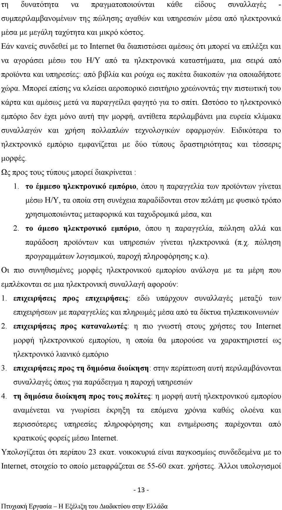 ως πακέτα διακοπών για οποιαδήποτε χώρα. Μπορεί επίσης να κλείσει αεροπορικό εισιτήριο χρεώνοντάς την πιστωτική του κάρτα και αμέσως μετά να παραγγείλει φαγητό για το σπίτι.