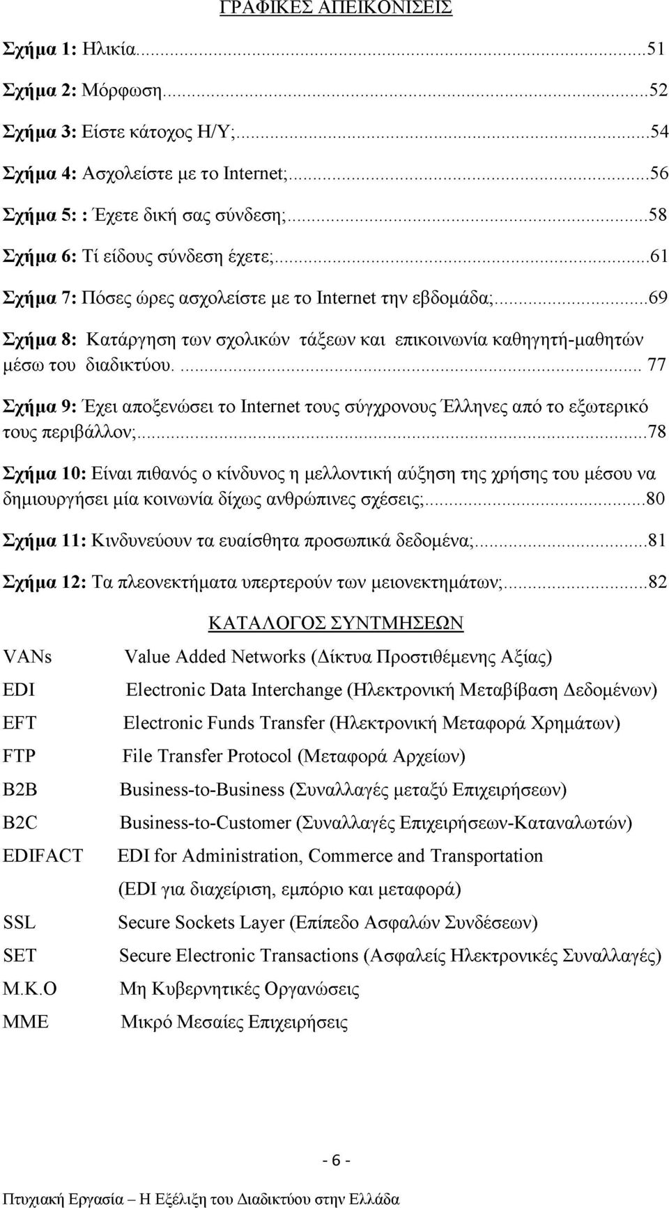 .. 69 Σχήμα 8: Κατάργηση των σχολικών τάξεων και επικοινωνία καθηγητή-μαθητών μέσω του διαδικτύου... 77 Σχήμα 9: Έχει αποξενώσει το Internet τους σύγχρονους Έλληνες από το εξωτερικό τους περιβάλλον;.