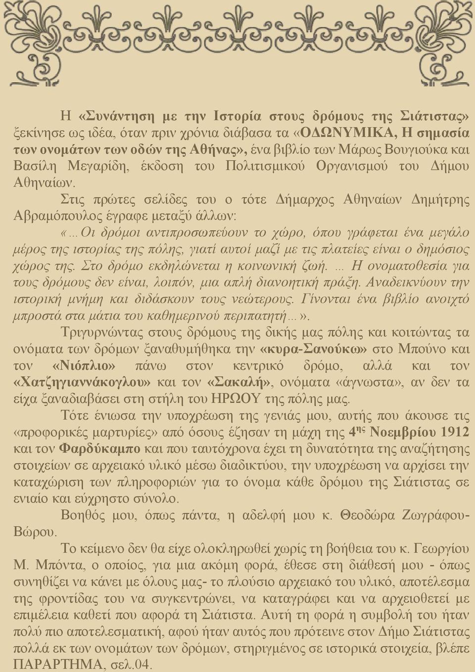 Στις πρώτες σελίδες του ο τότε Δήμαρχος Αθηναίων Δημήτρης Αβραμόπουλος έγραφε μεταξύ άλλων: «Οι δρόμοι αντιπροσωπεύουν το χώρο, όπου γράφεται ένα μεγάλο μέρος της ιστορίας της πόλης, γιατί αυτοί μαζί