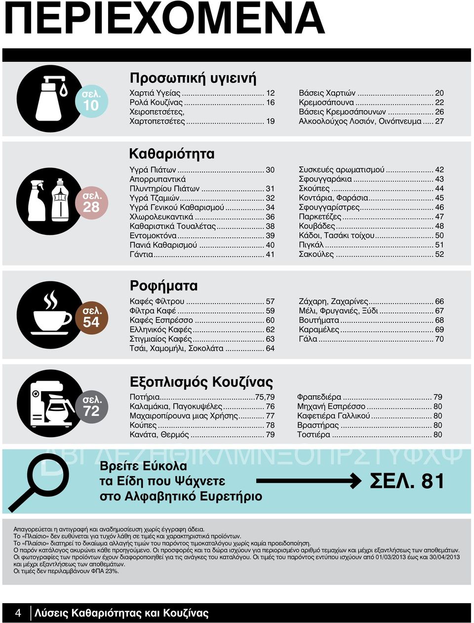 .. 36 Καθαριστικά Τουαλέτας... 38 Εντομοκτόνα... 39 Πανιά Καθαρισμού... 40 Γάντια... 4 Συσκευές αρωματισμού... 42 Σφουγγαράκια... 43 Σκούπες... 44 Κοντάρια, Φαράσια... 45 Σφουγγαρίστρες.