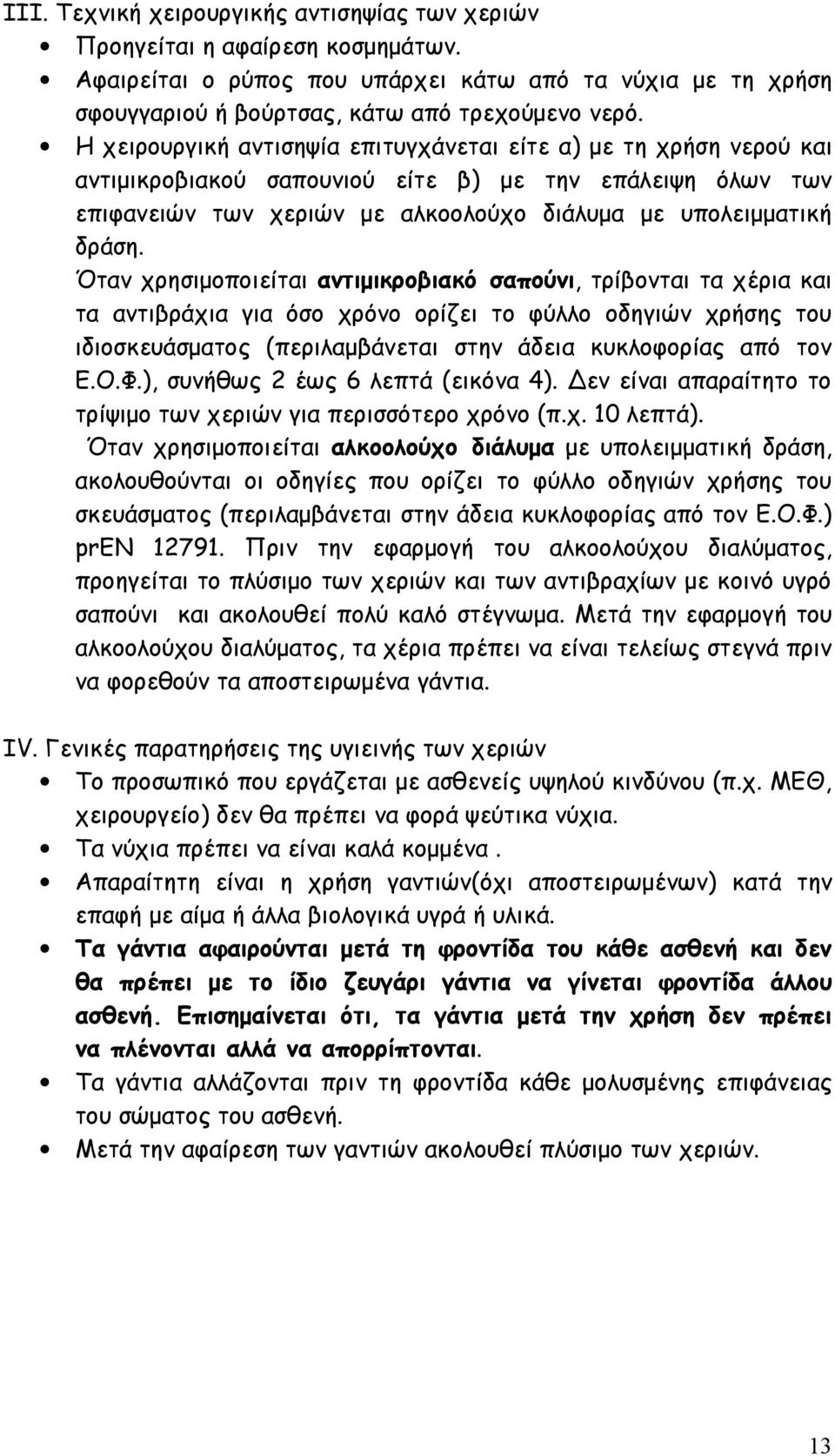 Όταν χρησιμοποιείται αντιμικροβιακό σαπούνι, τρίβονται τα χέρια και τα αντιβράχια για όσο χρόνο ορίζει το φύλλο οδηγιών χρήσης του ιδιοσκευάσματος (περιλαμβάνεται στην άδεια κυκλοφορίας από τον Ε.Ο.Φ.