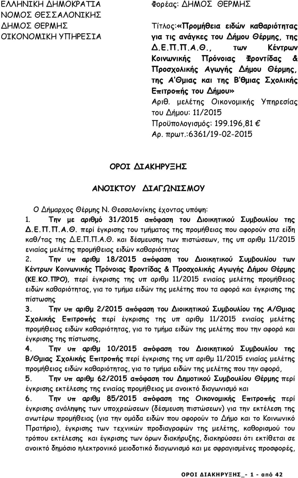 µελέτης Οικονοµικής Υπηρεσίας του ήµου: 11/2015 Προϋπολογισµός: 199.196,81 Αρ. πρωτ.:6361/19-02-2015 ΟΡΟΙ ΙΑΚΗΡΥΞΗΣ ΑΝΟΙΚΤΟΥ ΙΑΓΩΝΙΣΜΟΥ Ο ήµαρχος Θέρµης Ν. Θεσσαλονίκης έχοντας υπόψη: 1.