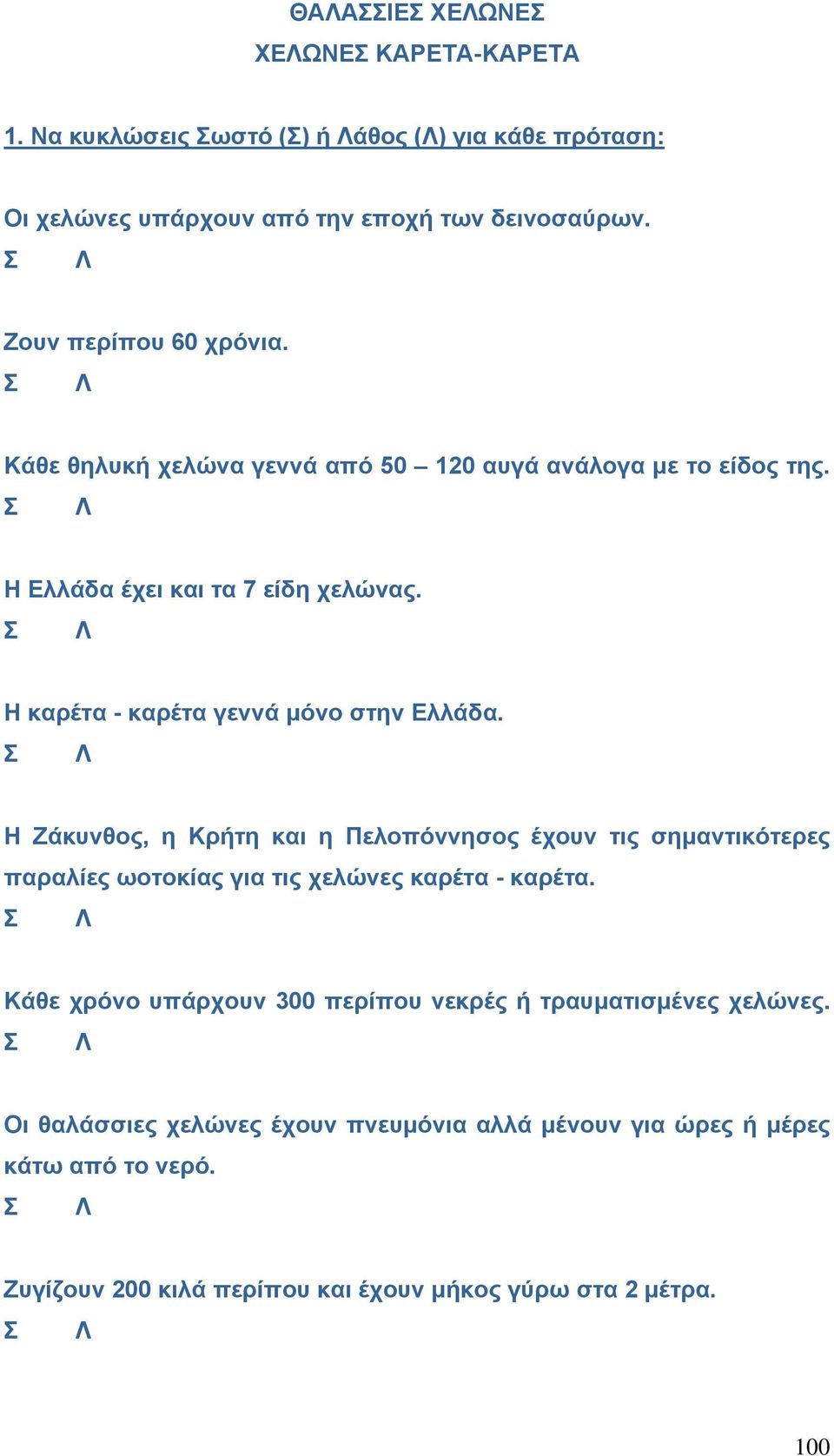 Η καρέτα - καρέτα γεννά μόνο στην Ελλάδα. Η Ζάκυνθος, η Κρήτη και η Πελοπόννησος έχουν τις σημαντικότερες παραλίες ωοτοκίας για τις χελώνες καρέτα - καρέτα.