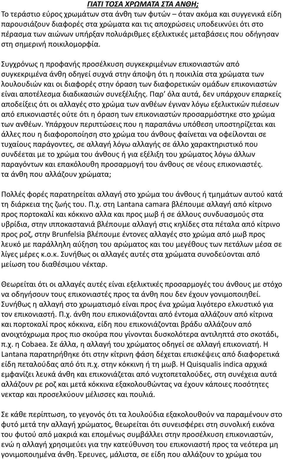 Συγχρόνως η προφανής προσέλκυση συγκεκριμένων επικονιαστών από συγκεκριμένα άνθη οδηγεί συχνά στην άποψη ότι η ποικιλία στα χρώματα των λουλουδιών και οι διαφορές στην όραση των διαφορετικών ομάδων