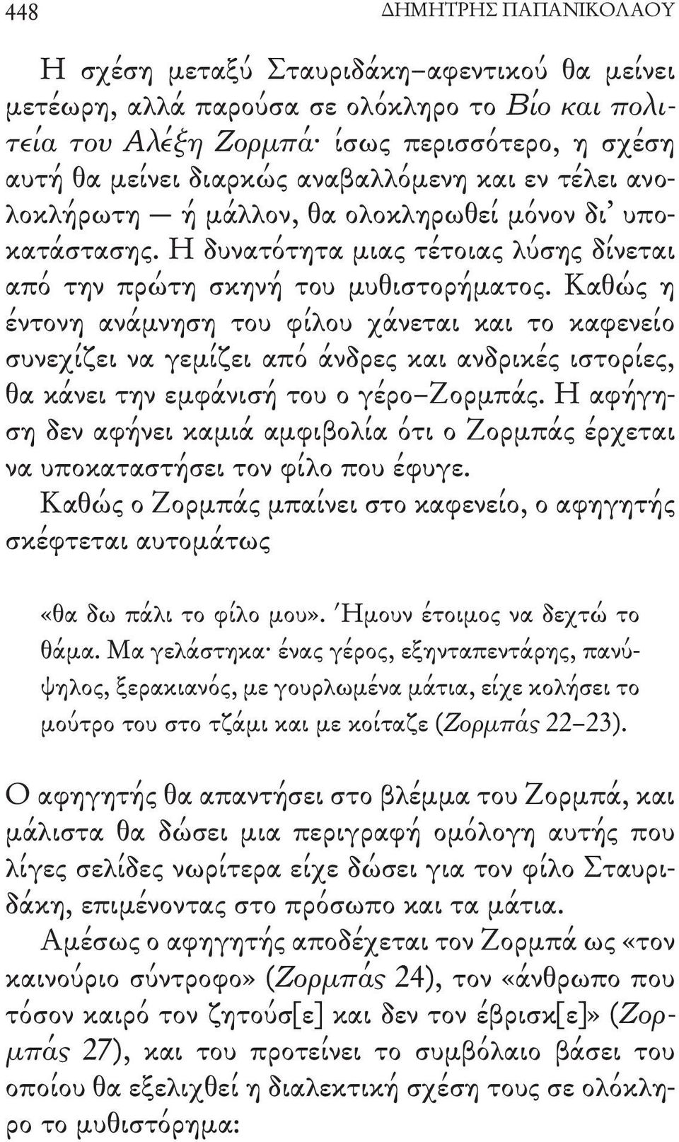 Καθώς η έντονη ανάμνηση του φίλου χάνεται και το καφενείο συνεχίζει να γεμίζει από άνδρες και ανδρικές ιστορίες, θα κάνει την εμφάνισή του ο γέρο Ζορμπάς.