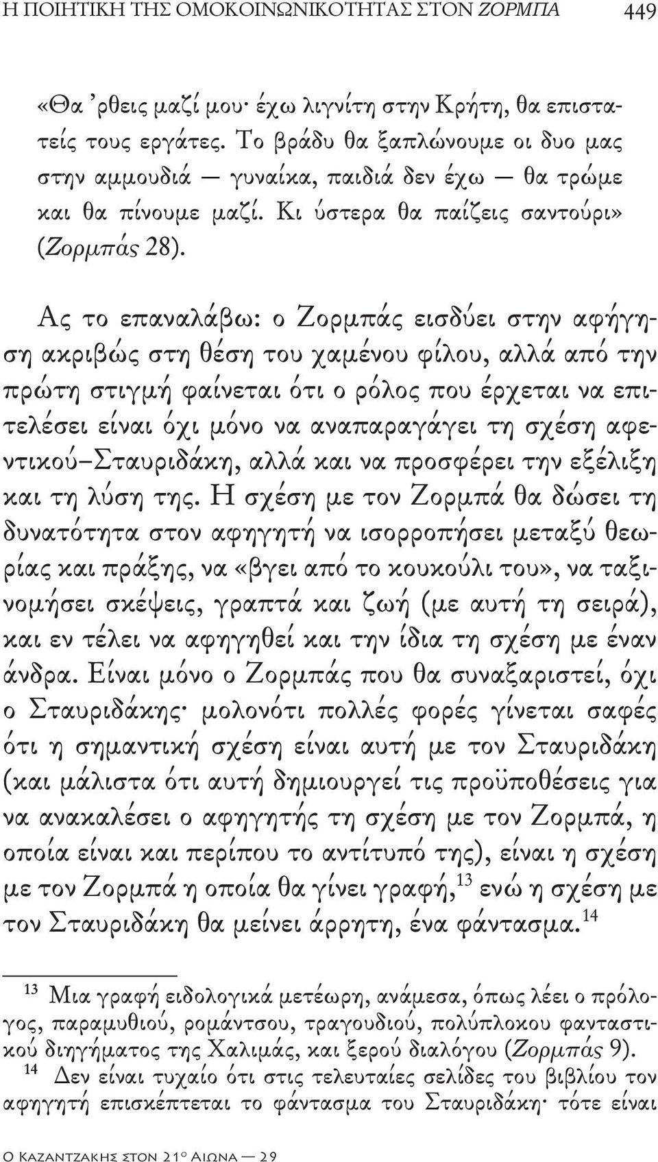 Ας το επαναλάβω: ο Ζορμπάς εισδύει στην αφήγηση ακριβώς στη θέση του χαμένου φίλου, αλλά από την πρώτη στιγμή φαίνεται ότι ο ρόλος που έρχεται να επιτελέσει είναι όχι μόνο να αναπαραγάγει τη σχέση