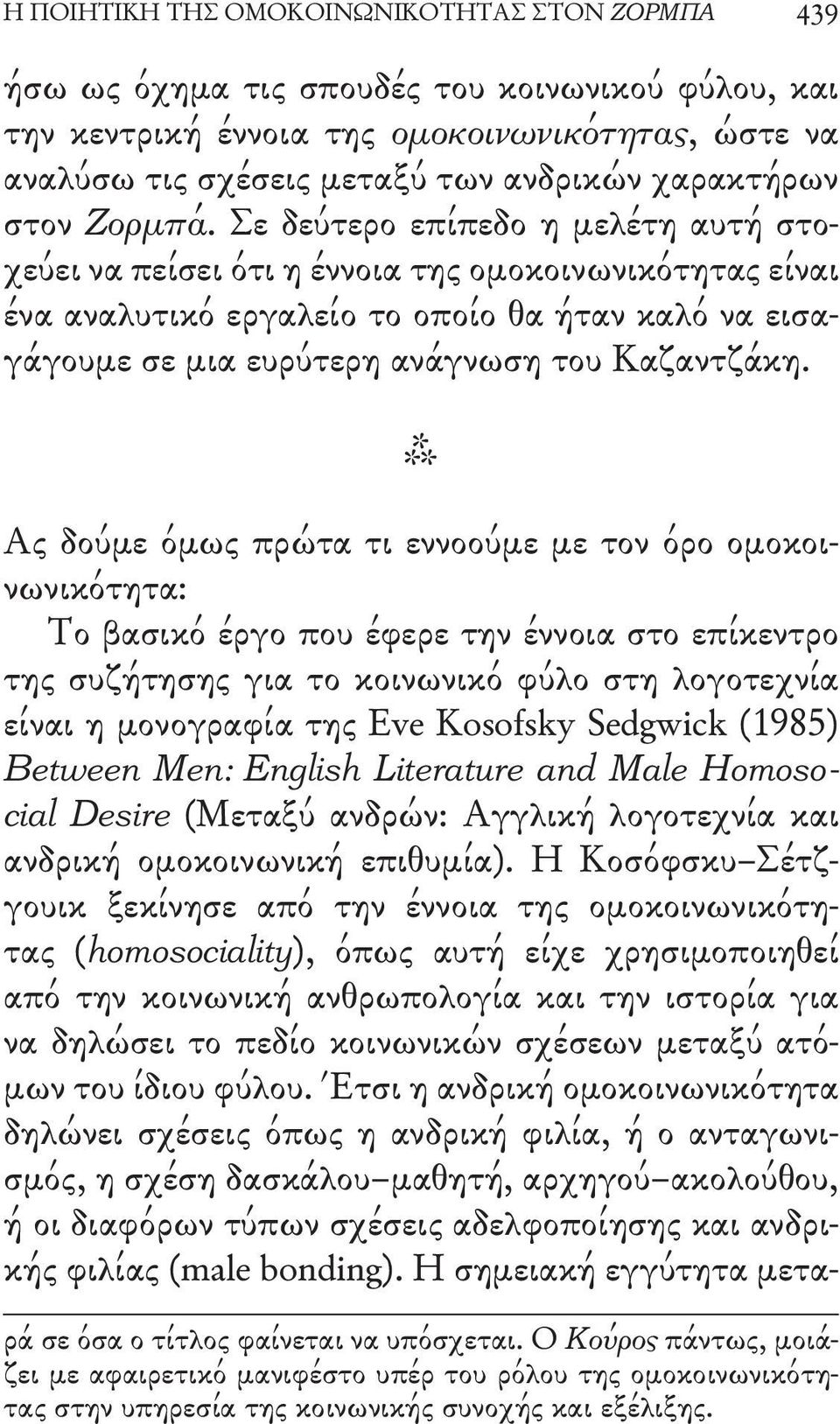 Σε δεύτερο επίπεδο η μελέτη αυτή στοχεύει να πείσει ότι η έννοια της ομοκοινωνικότητας είναι ένα αναλυτικό εργαλείο το οποίο θα ήταν καλό να εισαγάγουμε σε μια ευρύτερη ανάγνωση του Καζαντζάκη.