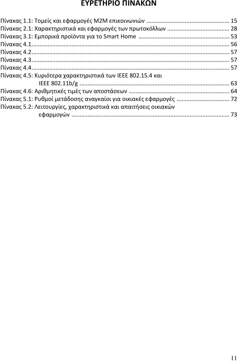 3... 57 Πίνακας 4.4... 57 Πίνακας 4.5: Κυριότερα χαρακτηριστικά των IEEE 802.15.4 και IEEE 802.11b/g... 63 Πίνακας 4.