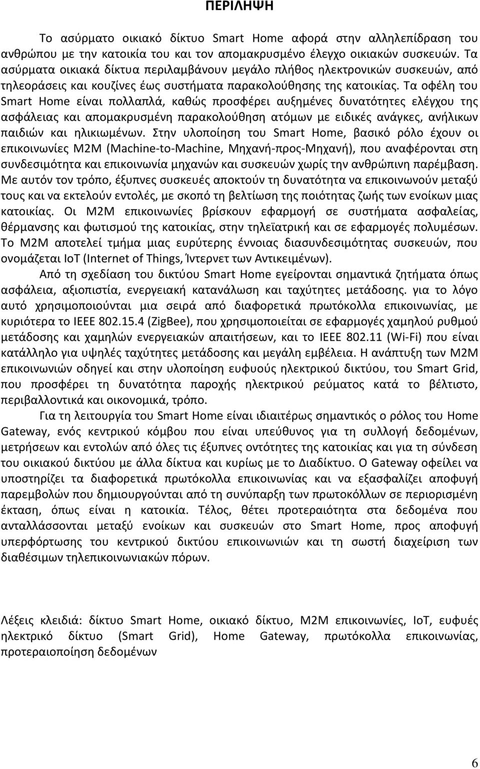 Τα οφέλη του Smart Home είναι πολλαπλά, καθώς προσφέρει αυξημένες δυνατότητες ελέγχου της ασφάλειας και απομακρυσμένη παρακολούθηση ατόμων με ειδικές ανάγκες, ανήλικων παιδιών και ηλικιωμένων.