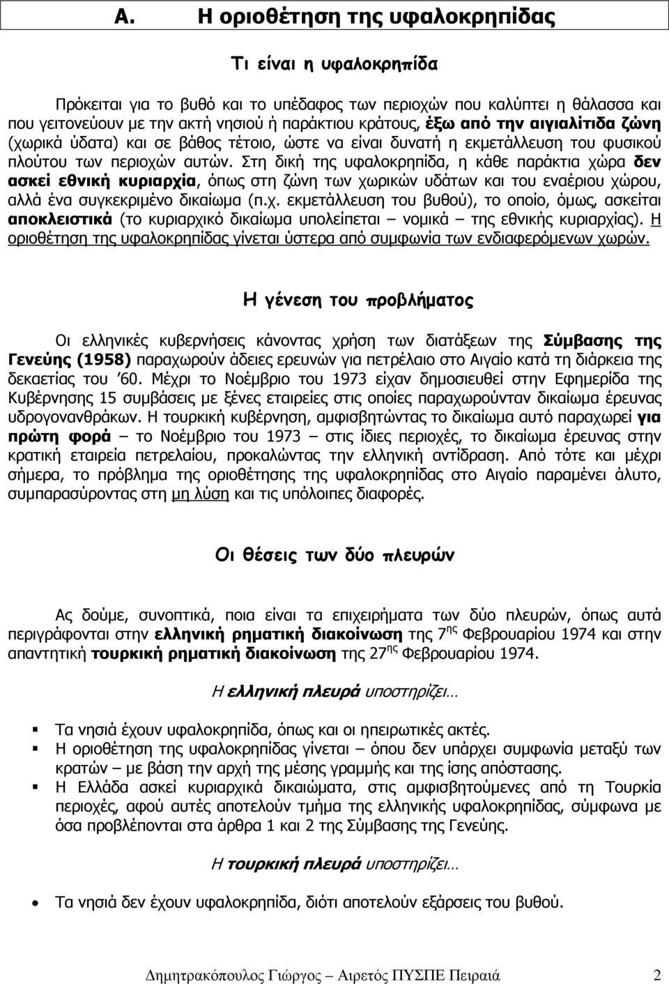 Στη δική της υφαλοκρηπίδα, η κάθε παράκτια χώρα δεν ασκεί εθνική κυριαρχία, όπως στη ζώνη των χωρικών υδάτων και του εναέριου χώρου, αλλά ένα συγκεκριµένο δικαίωµα (π.χ. εκµετάλλευση του βυθού), το οποίο, όµως, ασκείται αποκλειστικά (το κυριαρχικό δικαίωµα υπολείπεται νοµικά της εθνικής κυριαρχίας).