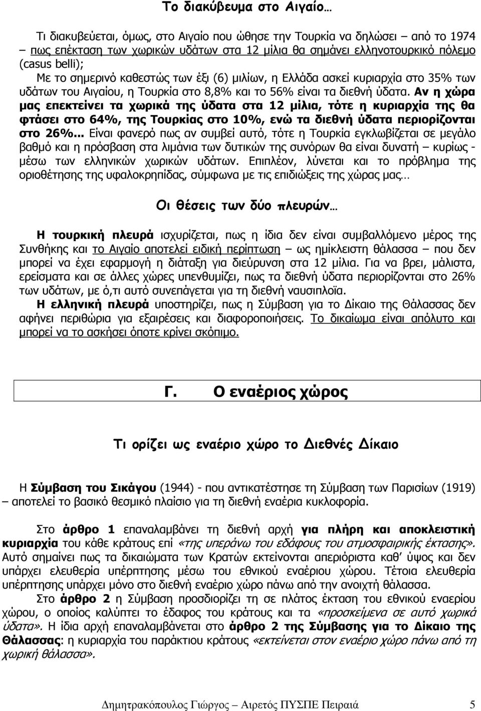 Αν η χώρα µας επεκτείνει τα χωρικά της ύδατα στα 12 µίλια, τότε η κυριαρχία της θα φτάσει στο 64%, της Τουρκίας στο 10%, ενώ τα διεθνή ύδατα περιορίζονται στο 26%.